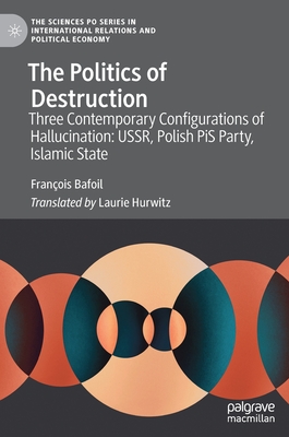 The Politics of Destruction: Three Contemporary Configurations of Hallucination: Ussr, Polish Pis Party, Islamic State - Bafoil, Franois, and Hurwitz, Laurie (Translated by)