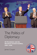 The Politics of Diplomacy: U.S. Presidents and the Northern Ireland Conflict, 1967-1998