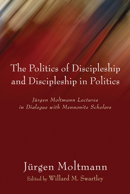 The Politics of Discipleship and Discipleship in Politics - Moltmann, Jrgen, and Swartley, Willard M (Editor)