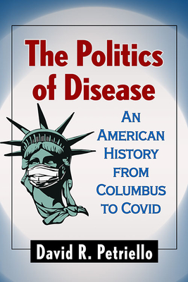 The Politics of Disease: An American History from Columbus to Covid - Petriello, David R