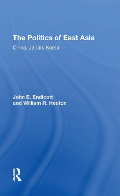 The Politics of East Asia: China, Japan, Korea - Endicott, John E, and Heaton, William R