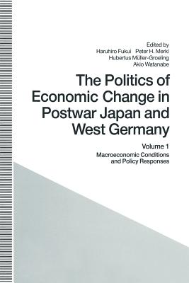 The Politics of Economic Change in Postwar Japan and West Germany: Volume 1: Macroeconomic Conditions and Policy Responses - Fukui, Haruhiro (Editor), and Merkl, Peter H (Editor), and Muller-Groeling, Hubertus (Editor)