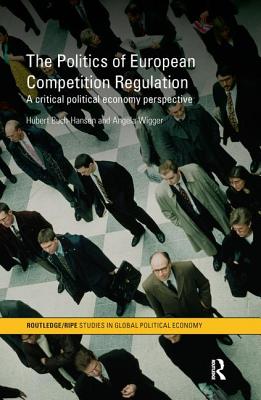 The Politics of European Competition Regulation: A Critical Political Economy Perspective - Buch-Hansen, Hubert, and Wigger, Angela