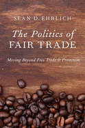The Politics of Fair Trade: Moving Beyond Free Trade and Protection