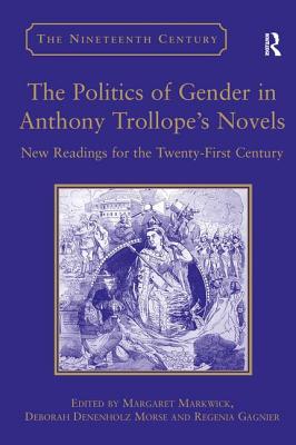 The Politics of Gender in Anthony Trollope's Novels: New Readings for the Twenty-First Century - Morse, Deborah Denenholz, and Markwick, Margaret (Editor)