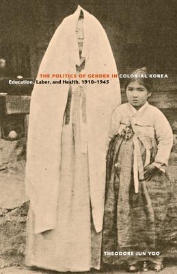 The Politics of Gender in Colonial Korea: Education, Labor, and Health, 1910-1945 Volume 3 - Yoo, Theodore Jun