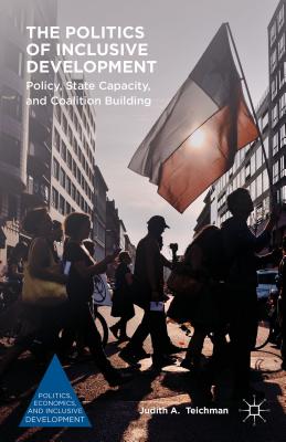 The Politics of Inclusive Development: Policy, State Capacity, and Coalition Building - Teichman, Judith A