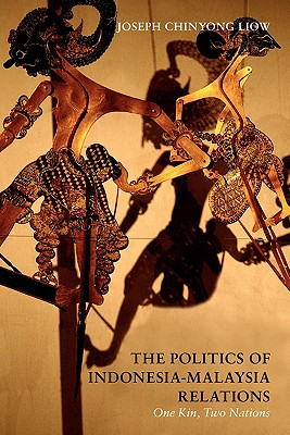 The Politics of Indonesia-Malaysia Relations: One Kin, Two Nations - Liow, Joseph Chinyong