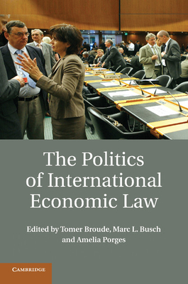 The Politics of International Economic Law - Broude, Tomer (Editor), and Busch, Marc L. (Editor), and Porges, Amelia (Editor)