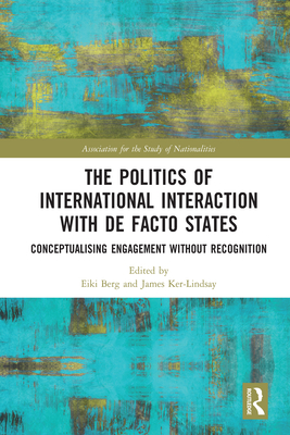 The Politics of International Interaction with de facto States: Conceptualising Engagement without Recognition - Berg, Eiki (Editor), and Ker-Lindsay, James (Editor)