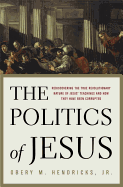 The Politics of Jesus: Rediscovering the True Revolutionary Nature of Jesus' Teachings and How They Have Been Corrupted - Hendricks, Obery M, Jr.