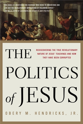 The Politics of Jesus: Rediscovering the True Revolutionary Nature of the Teachings of Jesus and How They Have Been Corrupted - Hendricks, Obery M