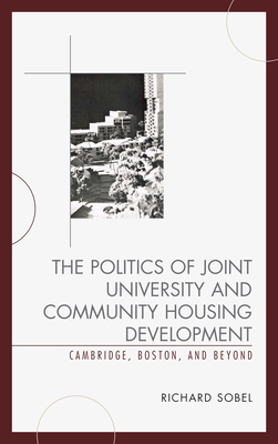 The Politics of Joint University and Community Housing Development: Cambridge, Boston, and Beyond - Sobel, Richard, and Donham, Brett (Foreword by), and Herrey, Antony (Foreword by)