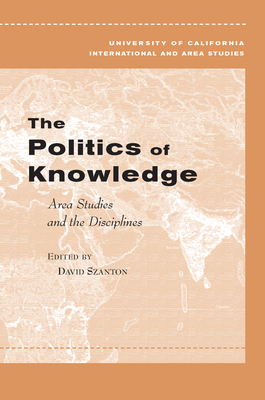The Politics of Knowledge: Area Studies and the Disciplines - Szanton, David (Editor)