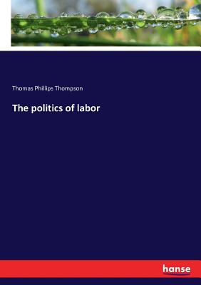 The politics of labor - Thompson, Thomas Phillips