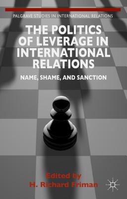 The Politics of Leverage in International Relations: Name, Shame, and Sanction - Friman, H (Editor)