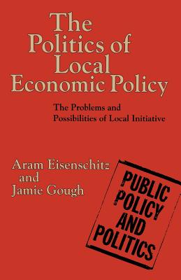 The Politics of Local Economic Policy: The Problems and Possibilities of Local Initiative - Eisenschitz, Aram, and Gough, Jamie