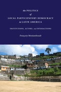 The Politics of Local Participatory Democracy in Latin America: Institutions, Actors, and Interactions