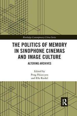 The Politics of Memory in Sinophone Cinemas and Image Culture: Altering Archives - Hsiao-yen, Peng (Editor), and Raidel, Ella (Editor)