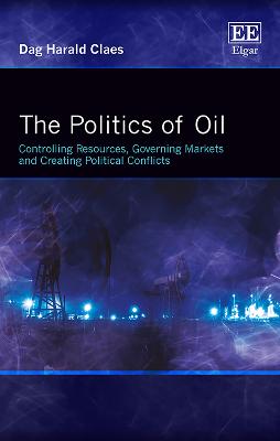 The Politics of Oil: Controlling Resources, Governing Markets and Creating Political Conflicts - Claes, Dag Harald