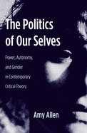 The Politics of Our Selves: Power, Autonomy, and Gender in Contemporary Critical Theory