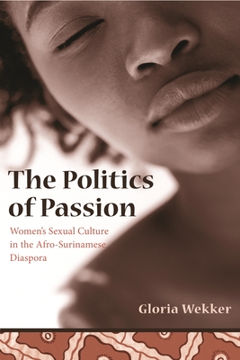 The Politics of Passion: Women's Sexual Culture in the Afro-Surinamese Diaspora - Wekker, Gloria, Professor