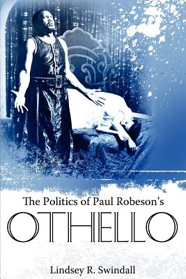 The Politics of Paul Robeson's Othello - Swindall, Lindsey R