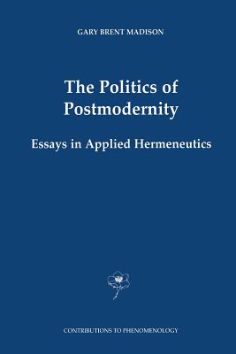 The Politics of Postmodernity: Essays in Applied Hermeneutics - Madison, Gary Brent