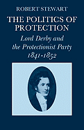 The Politics of Protection: Lord Derby and the Protectionist Party 1841-1852