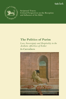 The Politics of Purim: Law, Sovereignty and Hospitality in the Aesthetic Afterlives of Esther - Carruthers, Jo, and Vayntrub, Jacqueline (Editor), and Quick, Laura (Editor)