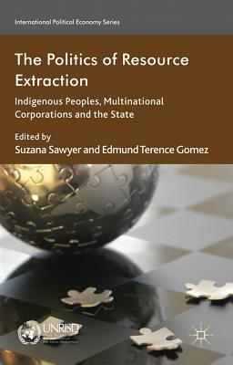 The Politics of Resource Extraction: Indigenous Peoples, Multinational Corporations and the State - Sawyer, S. (Editor), and Gomez, E. (Editor)