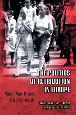 The Politics of Retribution in Europe: World War II and Its Aftermath - Dek, Istvn (Editor), and Gross, Jan T (Editor), and Judt, Tony (Editor)
