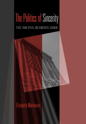 The Politics of Sincerity: Plato, Frank Speech, and Democratic Judgment - Markovits, Elizabeth