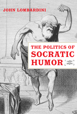 The Politics of Socratic Humor - Lombardini, John