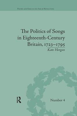 The Politics of Songs in Eighteenth-Century Britain, 17231795 - Horgan, Kate