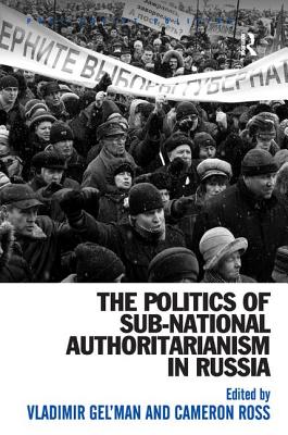 The Politics of Sub-National Authoritarianism in Russia - Ross, Cameron, and Gel'man, Vladimir (Editor)