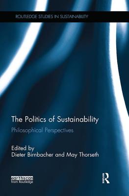 The Politics of Sustainability: Philosophical perspectives - Birnbacher, Dieter (Editor), and Thorseth, May (Editor)