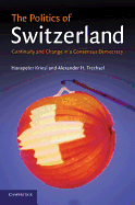 The Politics of Switzerland: Continuity and Change in a Consensus Democracy