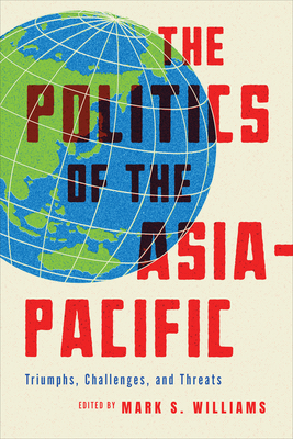 The Politics of the Asia-Pacific: Triumphs, Challenges, and Threats - Williams, Mark S (Editor)