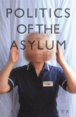 The Politics of the Asylum - Steiner, Adam