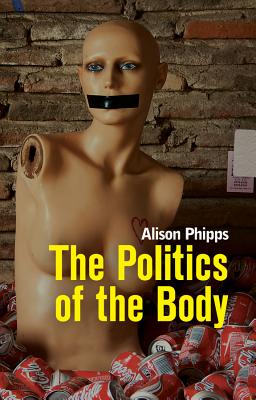 The Politics of the Body: Gender in a Neoliberal and Neoconservative Age - Phipps, Alison