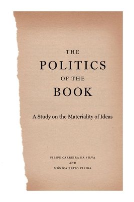 The Politics of the Book: A Study on the Materiality of Ideas - Carreira Da Silva, Filipe, and Brito Vieira, Mnica