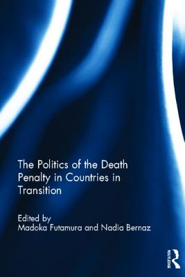 The Politics of the Death Penalty in Countries in Transition - Futamura, Madoka (Editor), and Bernaz, Nadia (Editor)