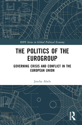 The Politics of the Eurogroup: Governing Crisis and Conflict in the European Union - Abels, Joscha