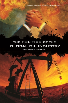 The Politics of the Global Oil Industry: An Introduction - Falola, Toyin, and Genova, Ann