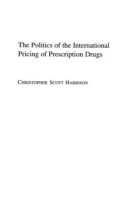 The Politics of the International Pricing of Prescription Drugs - Harrison, Christopher Scott