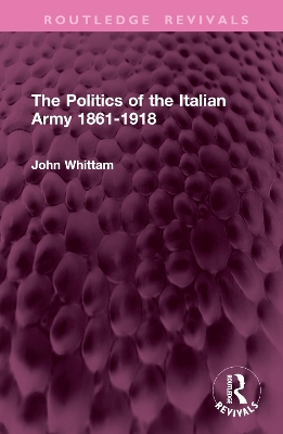 The Politics of the Italian Army 1861-1918 - Whittam, John