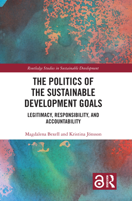 The Politics of the Sustainable Development Goals: Legitimacy, Responsibility, and Accountability - Bexell, Magdalena, and Jnsson, Kristina