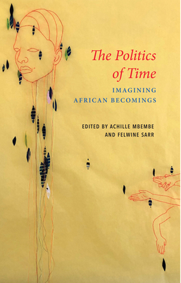 The Politics of Time: Imagining African Becomings - Mbembe, Achille (Editor), and Sarr, Felwine (Editor), and Gerard, Philip (Translated by)