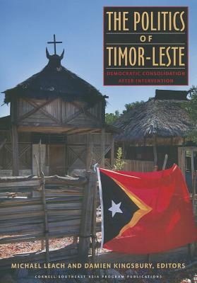 The Politics of Timor-Leste - Leach, Michael (Editor), and Kingsbury, Damien (Editor)